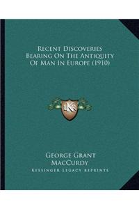 Recent Discoveries Bearing On The Antiquity Of Man In Europe (1910)