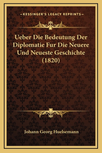 Ueber Die Bedeutung Der Diplomatie Fur Die Neuere Und Neueste Geschichte (1820)