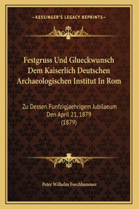 Festgruss Und Glueckwunsch Dem Kaiserlich Deutschen Archaeologischen Institut In Rom: Zu Dessen Funfzigjaehrigem Jubilaeum Den April 21, 1879 (1879)