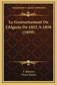 Le Gouvernement De L'Algerie De 1852 A 1858 (1859)