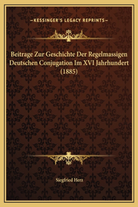 Beitrage Zur Geschichte Der Regelmassigen Deutschen Conjugation Im XVI Jahrhundert (1885)