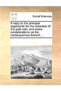 A reply to the principal arguments for the reduction of the gold coin, and some considerations on the consequences thereof, ...