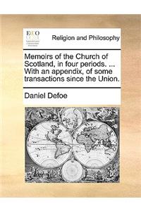 Memoirs of the Church of Scotland, in Four Periods. ... with an Appendix, of Some Transactions Since the Union.