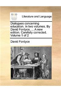 Dialogues Concerning Education. in Two Volumes. by David Fordyce, ... a New Edition. Carefully Corrected. Volume 1 of 2