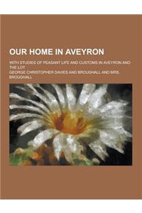 Our Home in Aveyron; With Studies of Peasant Life and Customs in Aveyron and the Lot