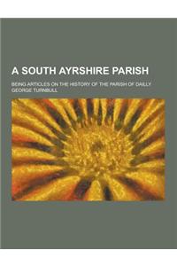 A South Ayrshire Parish; Being Articles on the History of the Parish of Dailly