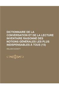 Dictionnaire de La Conversation Et de La Lecture Inventaire Raisonne Des Notions Generales Les Plus Indispensables a Tous (15 )