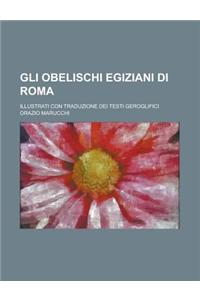 Gli Obelischi Egiziani Di Roma; Illustrati Con Traduzione Dei Testi Geroglifici