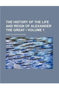 The History of the Life and Reign of Alexander the Great (Volume 1)