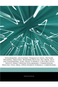 Articles on Steelmaking, Including: Damascus Steel, Pattern Welding, Smelting, Bessemer Process, Pig Iron, Hot-Dip Galvanizing, Slag, Blast Furnace, C