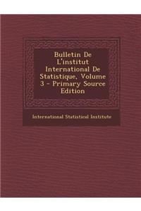 Bulletin de L'Institut International de Statistique, Volume 3 - Primary Source Edition