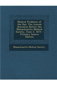 Medical Problems of the Day: The Annual Discourse Before the Massachusetts Medical Society, June 3, 1874