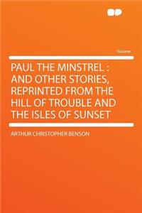 Paul the Minstrel: And Other Stories, Reprinted from the Hill of Trouble and the Isles of Sunset