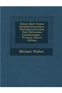 Tolstoi Nach Seinen Sozialokonomischen, Staatstheoretischen Und Politischen Anschauungen - Primary Source Edition