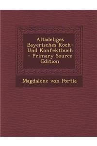 Altadeliges Bayerisches Koch- Und Konfektbuch - Primary Source Edition