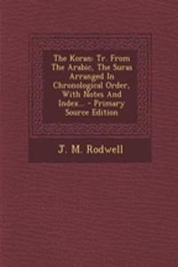 The Koran: Tr. from the Arabic, the Suras Arranged in Chronological Order, with Notes and Index... - Primary Source Edition