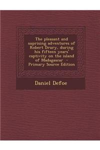 The Pleasant and Suprising Adventures of Robert Drury, During His Fifteen Years' Captivity on the Island of Madagascar