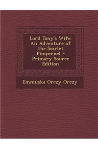 Lord Tony's Wife: An Adventure of the Scarlet Pimpernel - Primary Source Edition