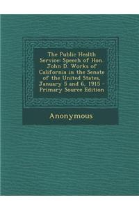 The Public Health Service: Speech of Hon. John D. Works of California in the Senate of the United States, January 5 and 6, 1915 - Primary Source