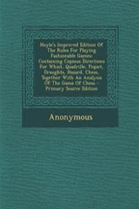 Hoyle's Improved Edition of the Rules for Playing Fashionable Games: Containing Copious Directions for Whist, Quadrille, Piquet, Draughts, Hazard, Chess, Together with an Analysis of the Game of Chess - Primary Source Edition