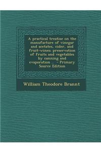 A Practical Treatise on the Manufacture of Vinegar and Acetates, Cider, and Fruit-Wines; Preservation of Fruits and Vegetables by Canning and Evaporat