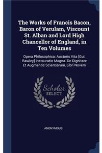 The Works of Francis Bacon, Baron of Verulam, Viscount St. Alban and Lord High Chancellor of England, in Ten Volumes