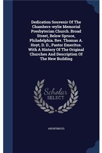 Dedication Souvenir Of The Chambers-wylie Memorial Presbyterian Church. Broad Street, Below Spruce, Philadelphia. Rev. Thomas A. Hoyt, D. D., Pastor Emeritus. With A History Of The Original Churches And Description Of The New Building