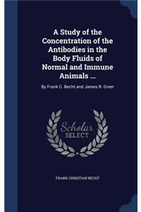 A Study of the Concentration of the Antibodies in the Body Fluids of Normal and Immune Animals ...