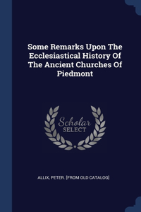 Some Remarks Upon The Ecclesiastical History Of The Ancient Churches Of Piedmont