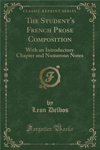 The Student's French Prose Composition: With an Introductory Chapter and Numerous Notes (Classic Reprint)