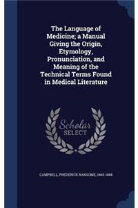 The Language of Medicine; a Manual Giving the Origin, Etymology, Pronunciation, and Meaning of the Technical Terms Found in Medical Literature