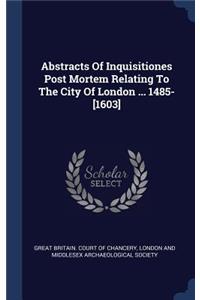 Abstracts Of Inquisitiones Post Mortem Relating To The City Of London ... 1485-[1603]