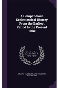 A Compendious Ecclesiastical History from the Earliest Period to the Present Time