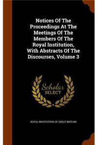 Notices of the Proceedings at the Meetings of the Members of the Royal Institution, with Abstracts of the Discourses, Volume 3