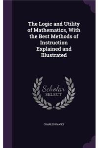 The Logic and Utility of Mathematics, With the Best Methods of Instruction Explained and Illustrated