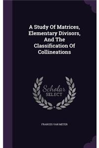 Study Of Matrices, Elementary Divisors, And The Classification Of Collineations