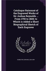 Catalogue Raisonné of the Engraved Works of Sir Joshua Reynolds ... From 1755 to 1820; to Which is Added a Short Biographical Sketch of Each Engraver