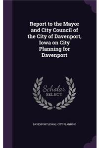 Report to the Mayor and City Council of the City of Davenport, Iowa on City Planning for Davenport