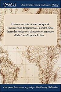 Histoire Secrete Et Anecdotique de L'Insurrection Belgique