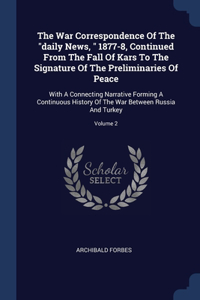 War Correspondence Of The "daily News, " 1877-8, Continued From The Fall Of Kars To The Signature Of The Preliminaries Of Peace: With A Connecting Narrative Forming A Continuous History Of The War Between Russia And Turkey; Volume 2