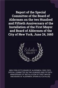 Report of the Special Committee of the Board of Aldermen on the two Hundred and Fiftieth Anniversary of the Installation of the First Mayor and Board of Aldermen of the City of New York, June 24, 1665
