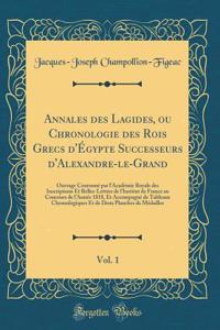 Annales des Lagides, ou Chronologie des Rois Grecs d'Égypte Successeurs d'Alexandre-le-Grand, Vol. 1: Ouvrage Couronné par l'Académie Royale des Inscriptions Et Belles-Lettres de lInstitut de France au Concours de lAnnée 1818, Et Accompagné de Tabl