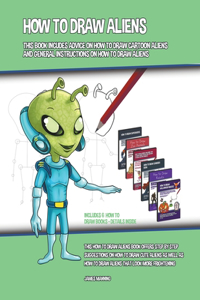 How to Draw Aliens (This Book Includes Advice on How to Draw Cartoon Aliens and General Instructions on How to Draw Aliens)