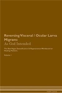 Reversing Visceral / Ocular Larva Migrans: As God Intended the Raw Vegan Plant-Based Detoxification & Regeneration Workbook for Healing Patients. Volume 1