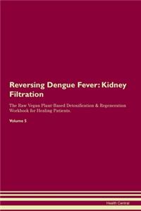 Reversing Dengue Fever: Kidney Filtration The Raw Vegan Plant-Based Detoxification & Regeneration Workbook for Healing Patients. Volume 5