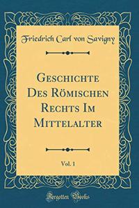 Geschichte Des RÃ¶mischen Rechts Im Mittelalter, Vol. 1 (Classic Reprint)