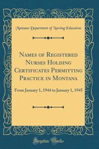 Names of Registered Nurses Holding Certificates Permitting Practice in Montana: From January 1, 1944 to January 1, 1945 (Classic Reprint)