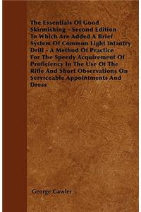 The Essentials of Good Skirmishing - Second Edition to Which Are Added a Brief System of Common Light Infantry Drill - A Method of Practice for the Sp