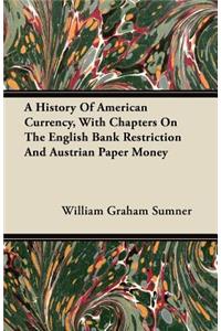 A History Of American Currency, With Chapters On The English Bank Restriction And Austrian Paper Money