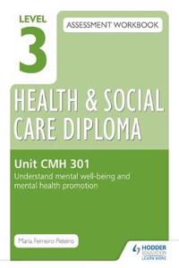 Level 3 Health & Social Care Diploma CMH 301 Assessment Workbook: Understand mental well-being and mental health promotion